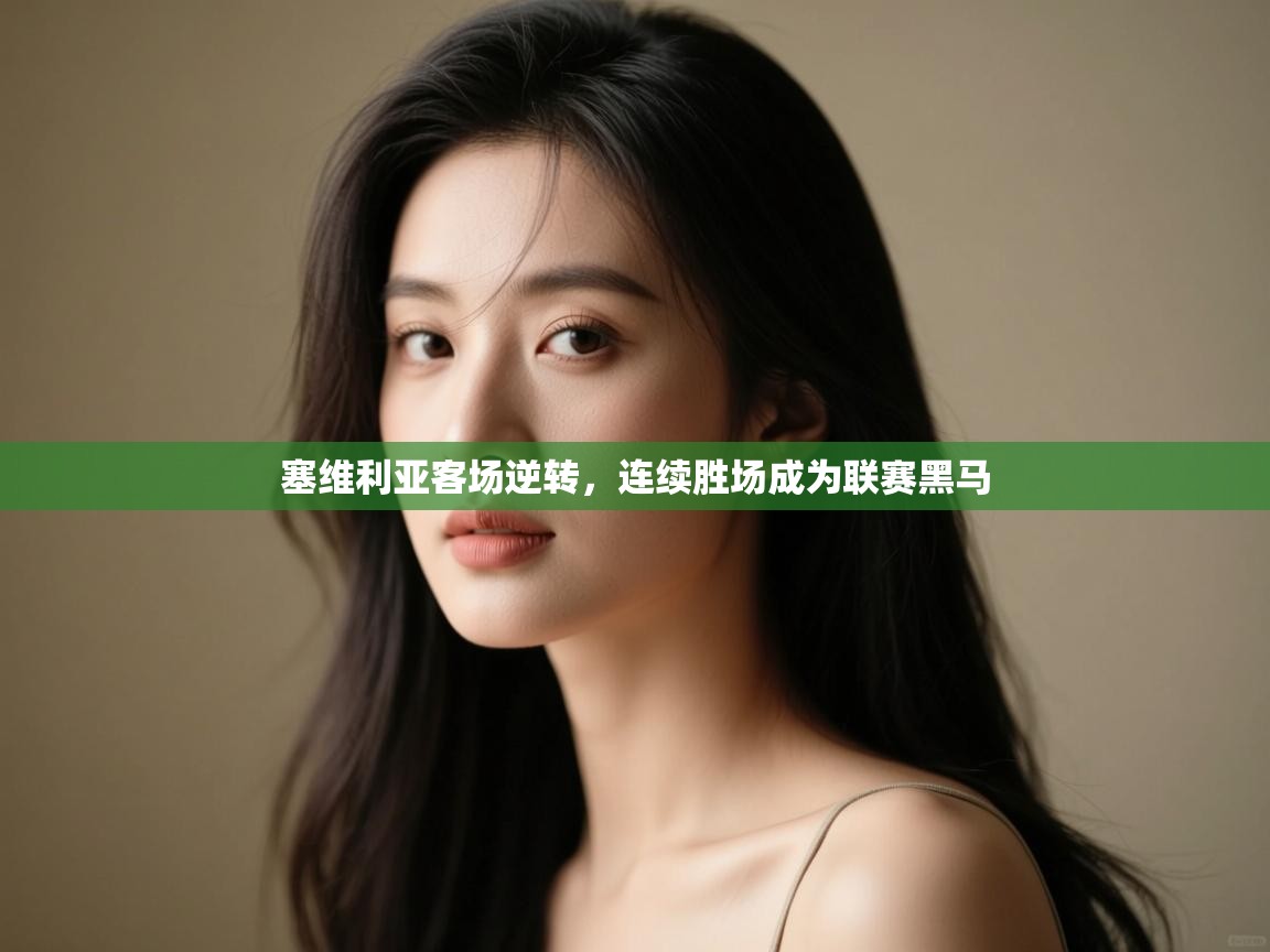 开云体育app官网下载地址-塞维利亚客场逆转,连续胜场成为联赛黑马 第2张