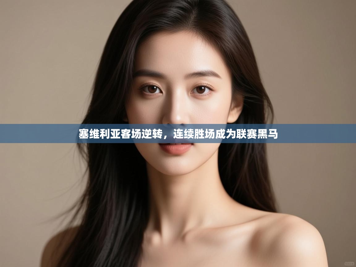 开云体育app官网下载地址-塞维利亚客场逆转,连续胜场成为联赛黑马 第1张