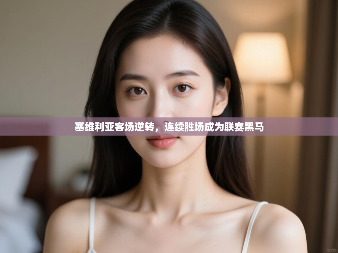 开云体育app官网下载地址-塞维利亚客场逆转,连续胜场成为联赛黑马 第3张