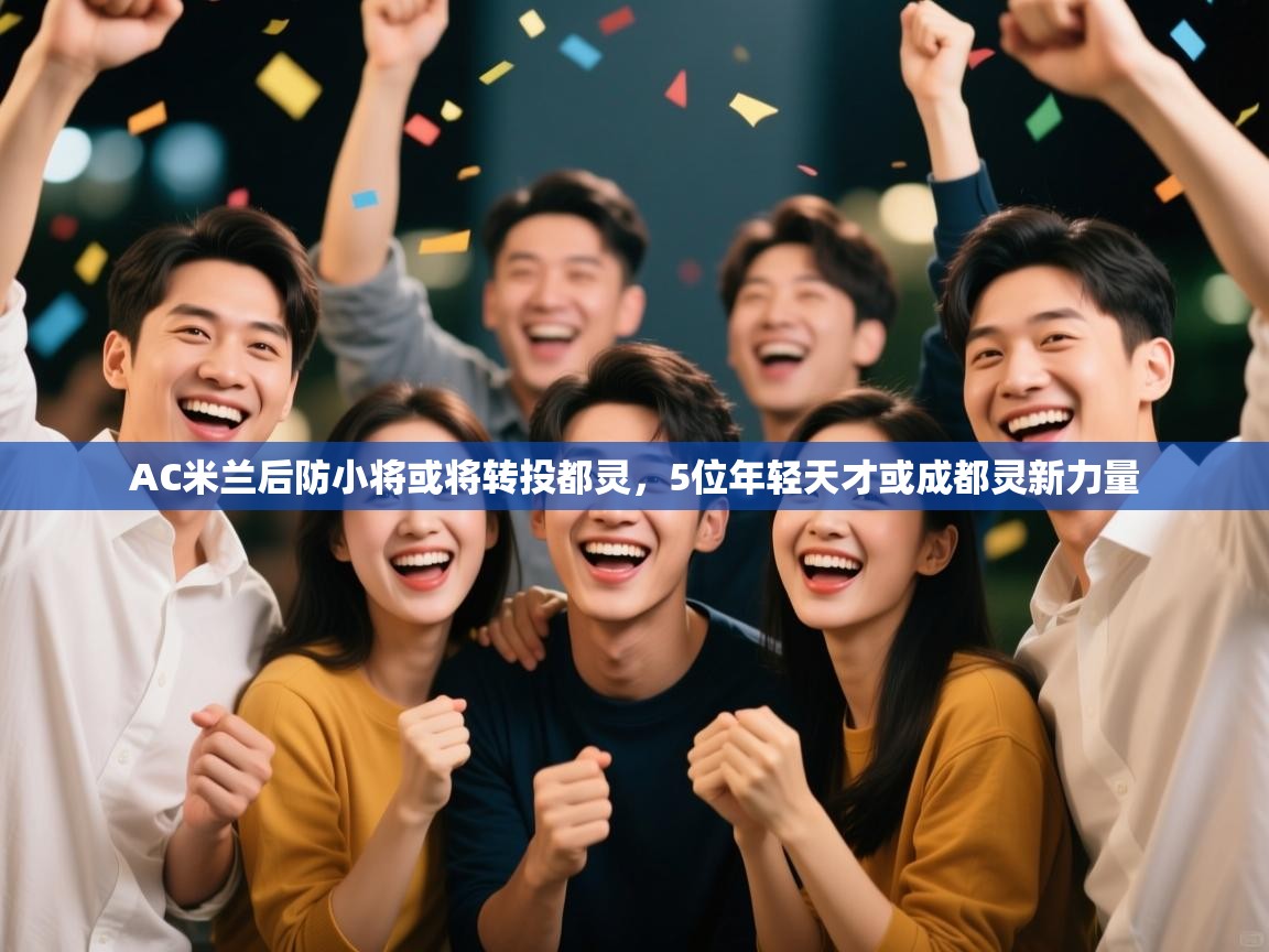 云开体育app官网入口-AC米兰后防小将或将转投都灵,5位年轻天才或成都灵新力量 第1张