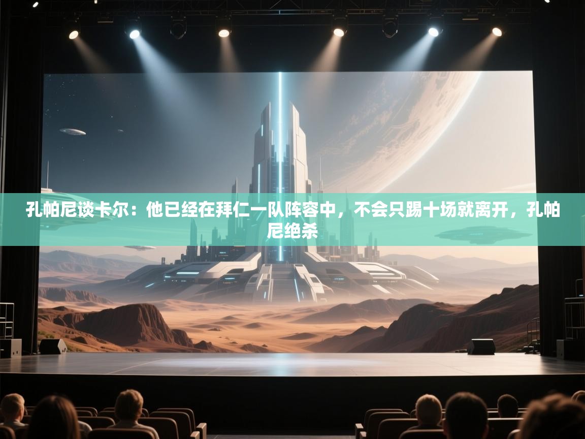 开云体育网络异常修复-孔帕尼谈卡尔:他已经在拜仁一队阵容中,不会只踢十场就离开,孔帕尼绝杀 第2张