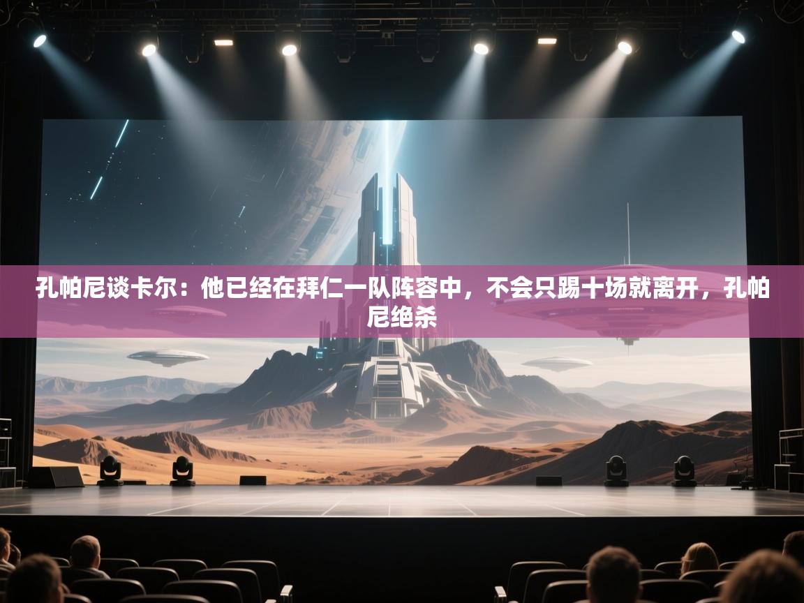 开云体育网络异常修复-孔帕尼谈卡尔:他已经在拜仁一队阵容中,不会只踢十场就离开,孔帕尼绝杀 第1张