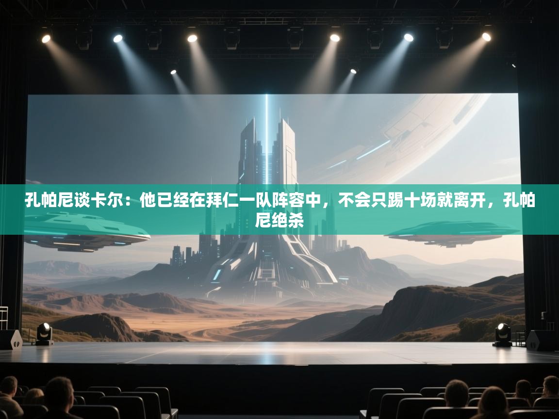 开云体育网络异常修复-孔帕尼谈卡尔:他已经在拜仁一队阵容中,不会只踢十场就离开,孔帕尼绝杀 第4张