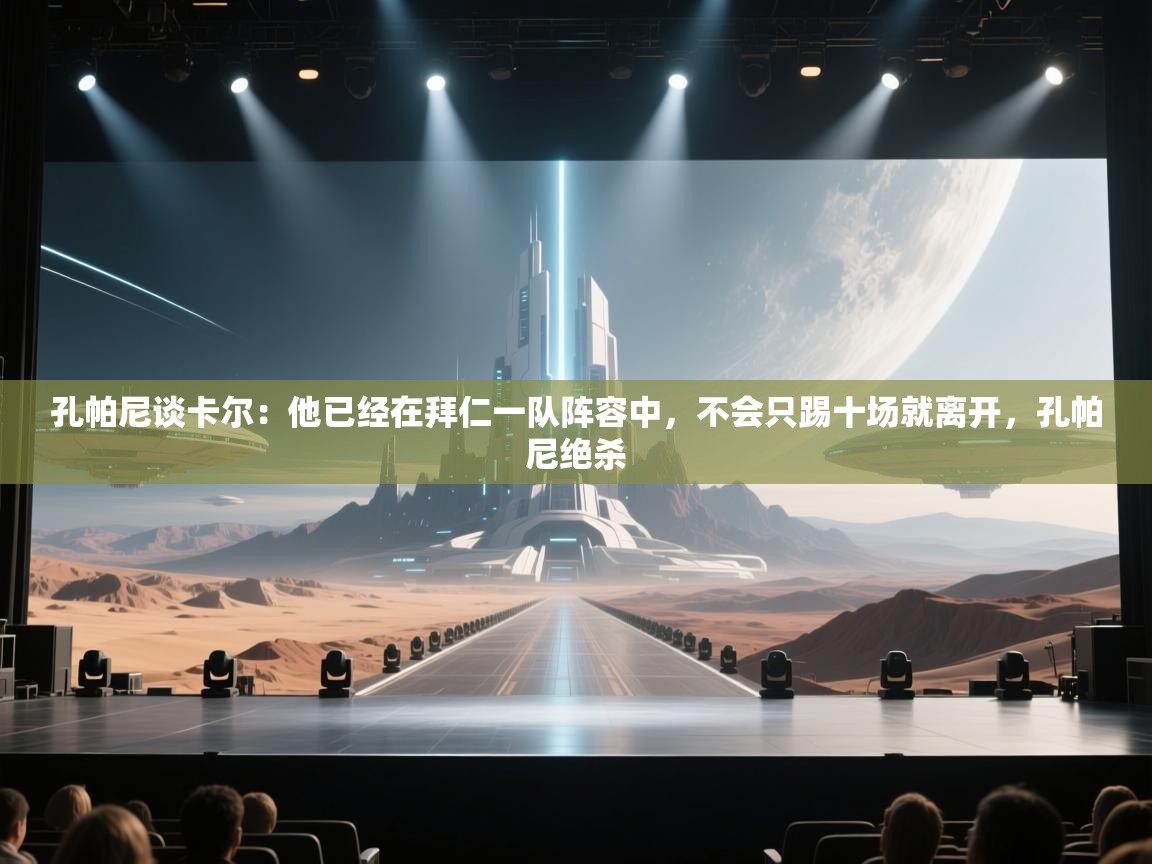 开云体育网络异常修复-孔帕尼谈卡尔:他已经在拜仁一队阵容中,不会只踢十场就离开,孔帕尼绝杀 第3张