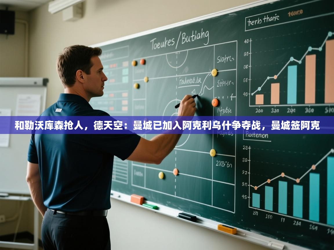 开云体育app下载地址-和勒沃库森抢人,德天空:曼城已加入阿克利乌什争夺战,曼城签阿克 第1张