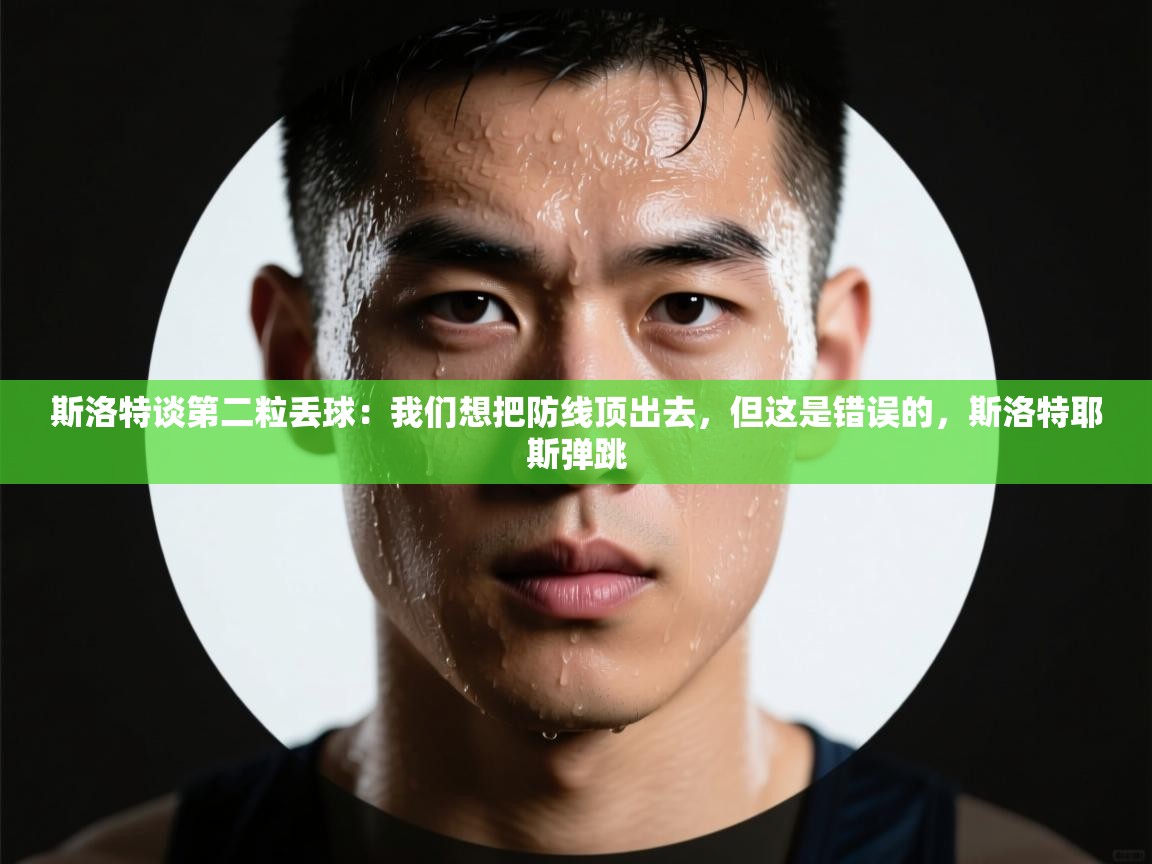 开云中国kaiyun·体育官方网站-斯洛特谈第二粒丢球:我们想把防线顶出去,但这是错误的,斯洛特耶斯弹跳 第2张