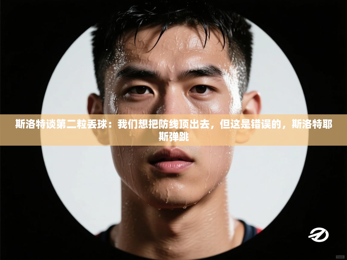 开云中国kaiyun·体育官方网站-斯洛特谈第二粒丢球:我们想把防线顶出去,但这是错误的,斯洛特耶斯弹跳 第3张