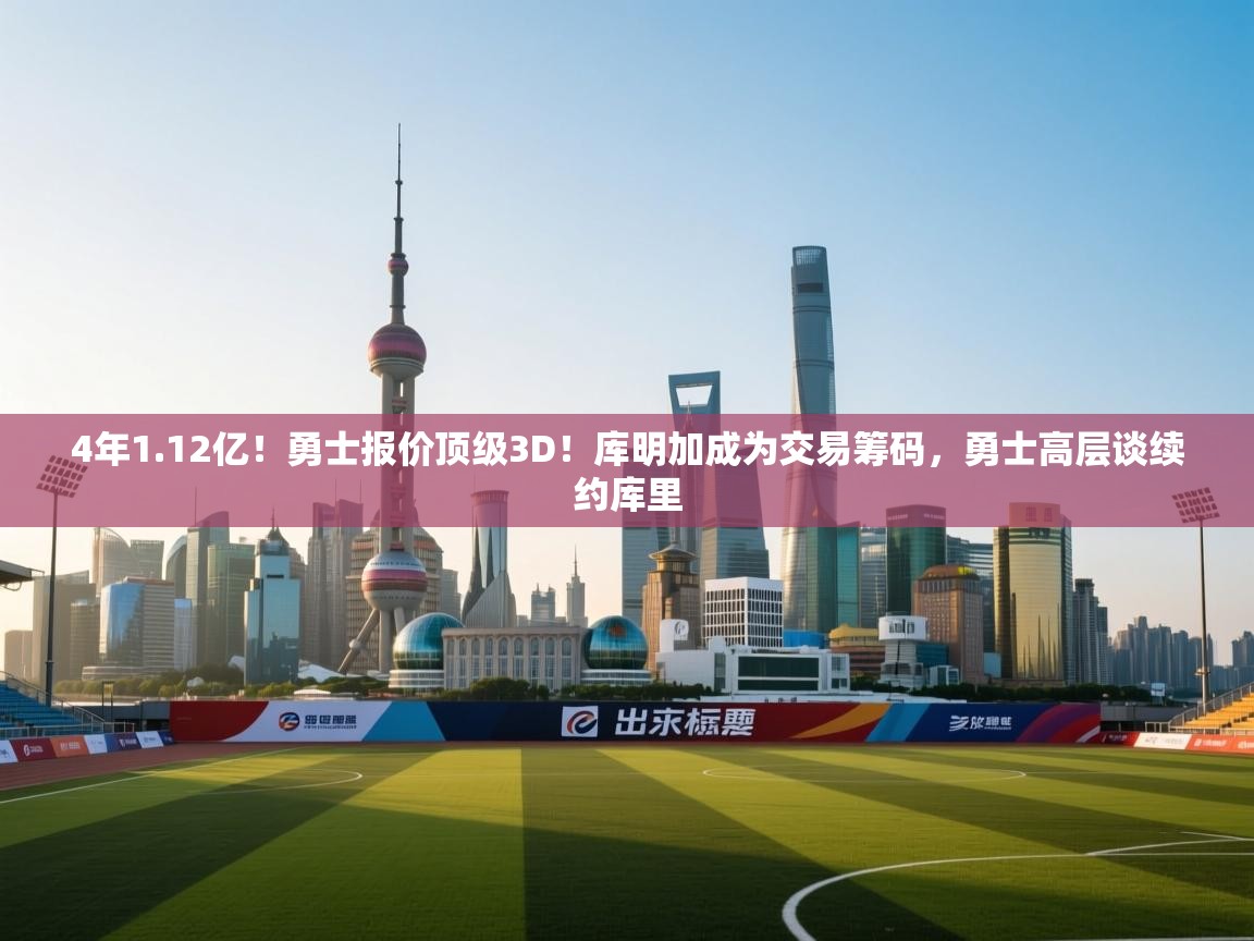 开云体育官方版下载-4年1.12亿!勇士报价顶级3D!库明加成为交易筹码,勇士高层谈续约库里 第1张