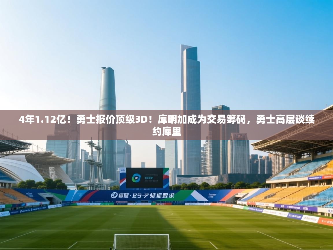 开云体育官方版下载-4年1.12亿!勇士报价顶级3D!库明加成为交易筹码,勇士高层谈续约库里 第2张