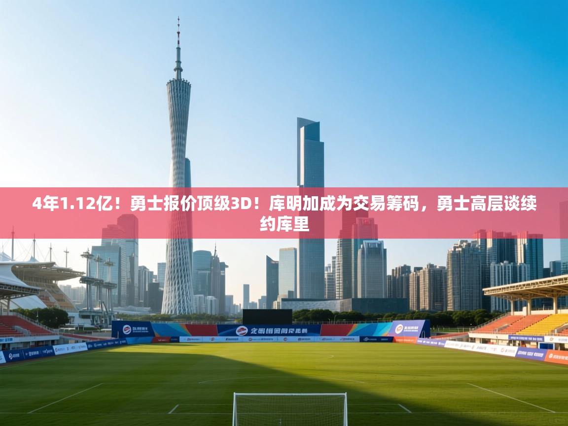 开云体育官方版下载-4年1.12亿!勇士报价顶级3D!库明加成为交易筹码,勇士高层谈续约库里 第3张