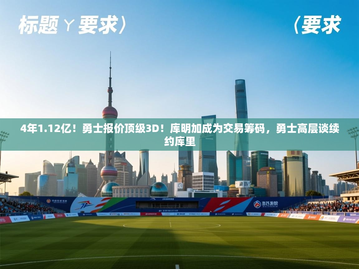 开云体育官方版下载-4年1.12亿!勇士报价顶级3D!库明加成为交易筹码,勇士高层谈续约库里 第4张