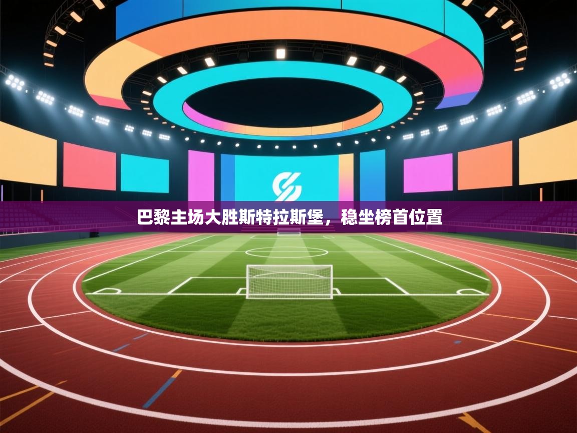 开云体育实名认证入口-巴黎主场大胜斯特拉斯堡，稳坐榜首位置  第2张