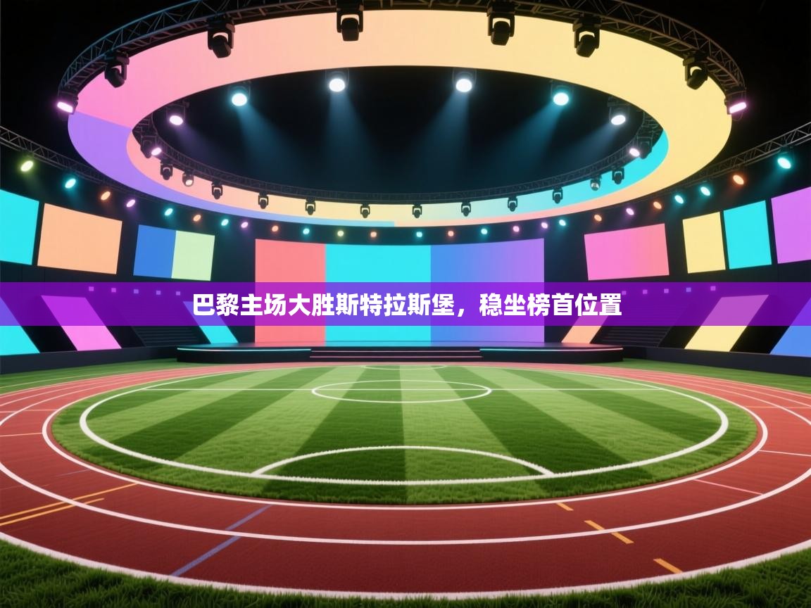 开云体育实名认证入口-巴黎主场大胜斯特拉斯堡，稳坐榜首位置  第1张