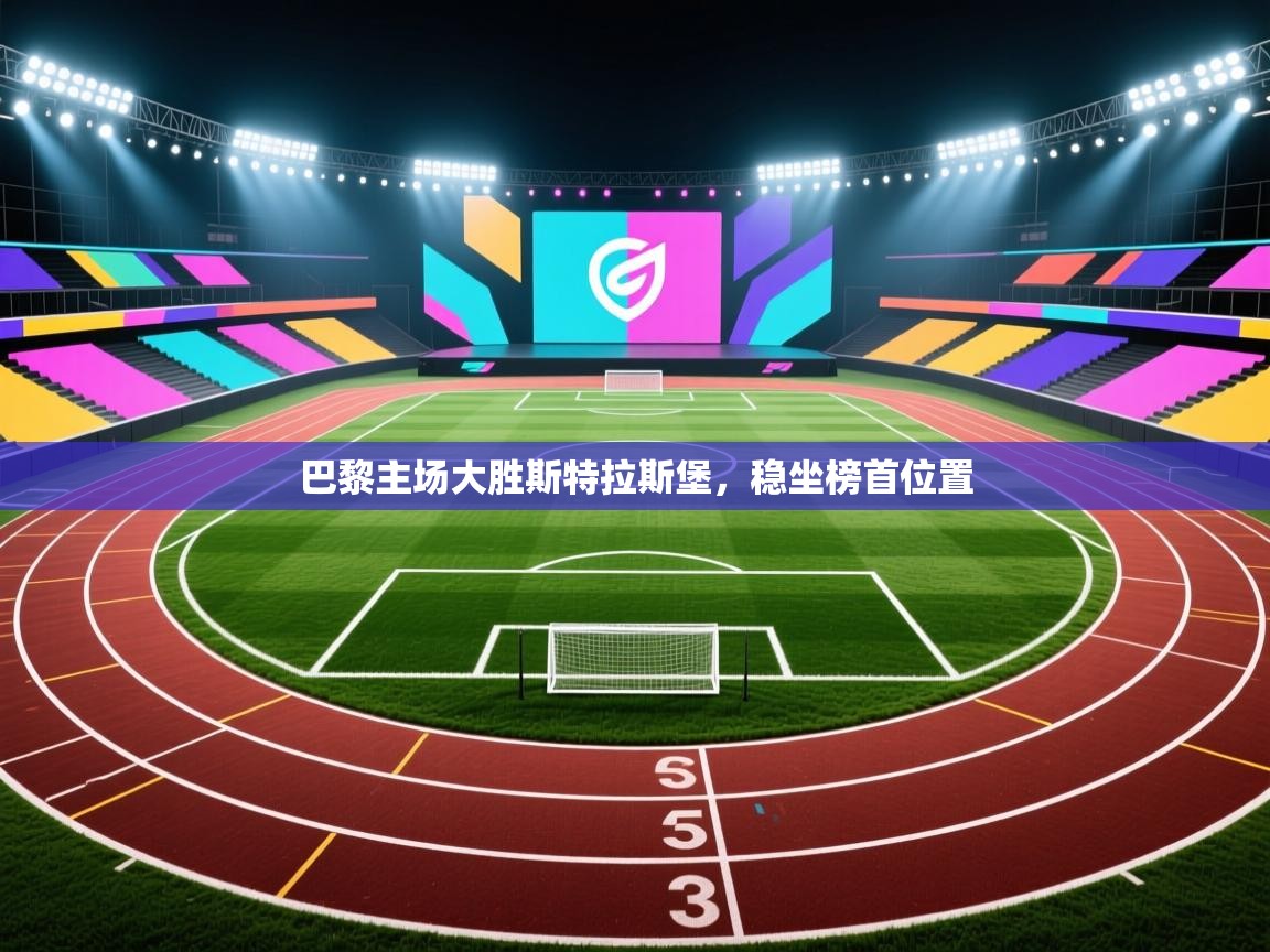 开云体育实名认证入口-巴黎主场大胜斯特拉斯堡，稳坐榜首位置  第3张