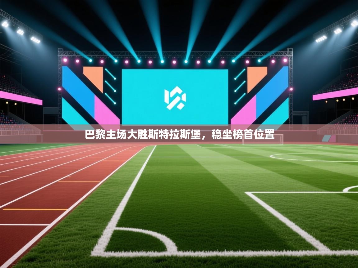 开云体育实名认证入口-巴黎主场大胜斯特拉斯堡，稳坐榜首位置  第4张