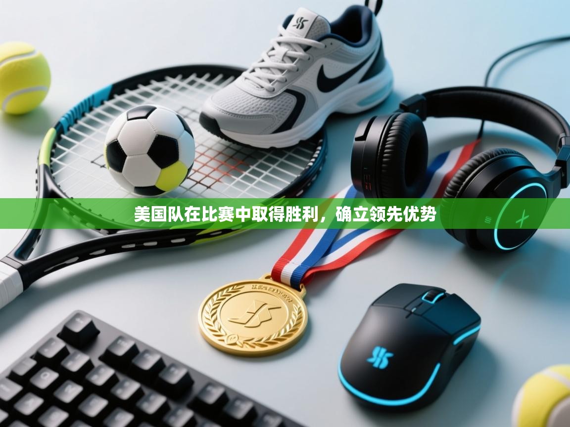 开云体育VIP权益说明-美国队在比赛中取得胜利，确立领先优势  第3张